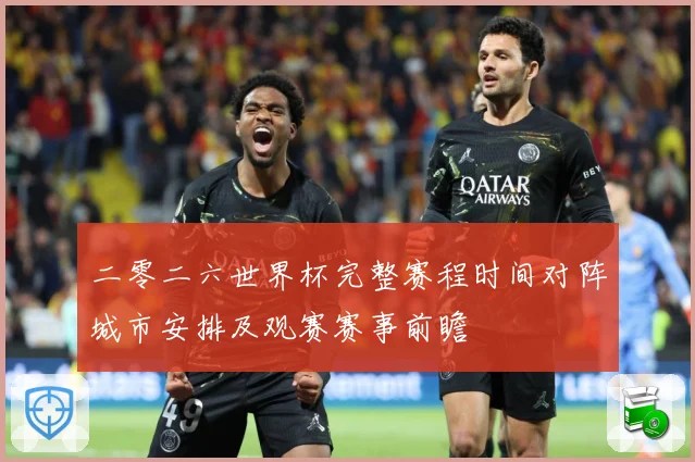 二零二六世界杯完整赛程时间对阵城市安排及观赛赛事前瞻