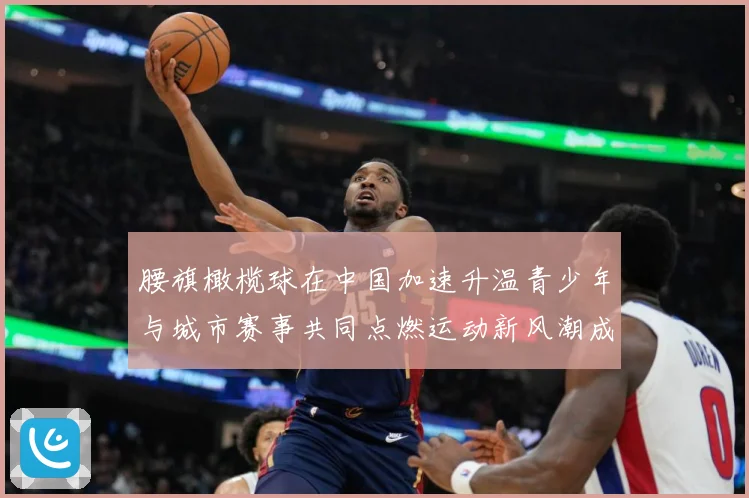 腰旗橄榄球在中国加速升温青少年与城市赛事共同点燃运动新风潮成长观察