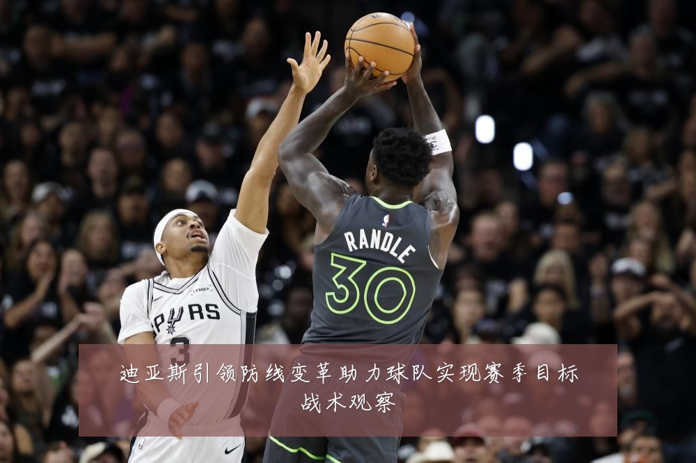 迪亚斯引领防线变革助力球队实现赛季目标战术观察