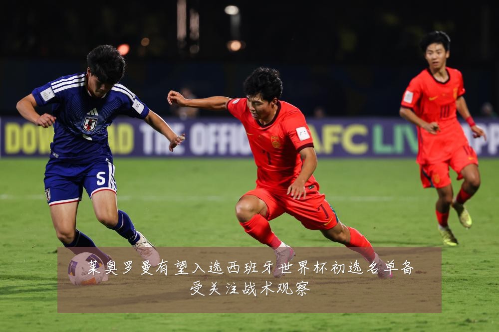 莱奥罗曼有望入选西班牙世界杯初选名单备受关注战术观察