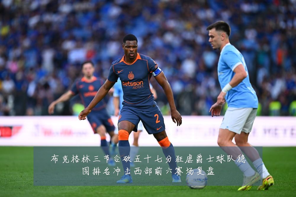 布克格林三节合砍五十七分狂虐爵士球队稳固排名冲击西部前六赛场复盘