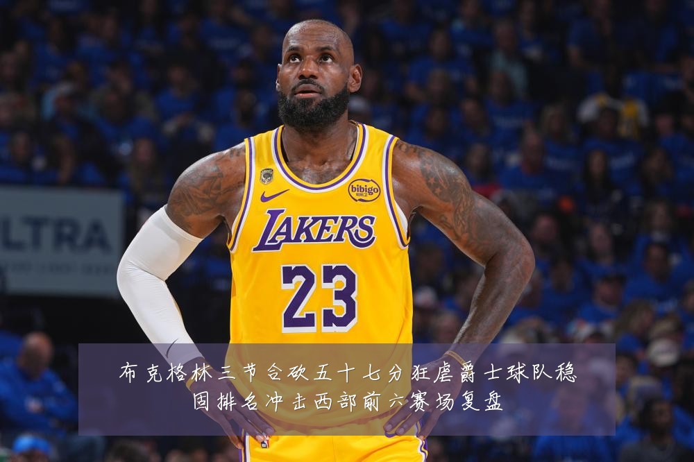 布克格林三节合砍五十七分狂虐爵士球队稳固排名冲击西部前六赛场复盘