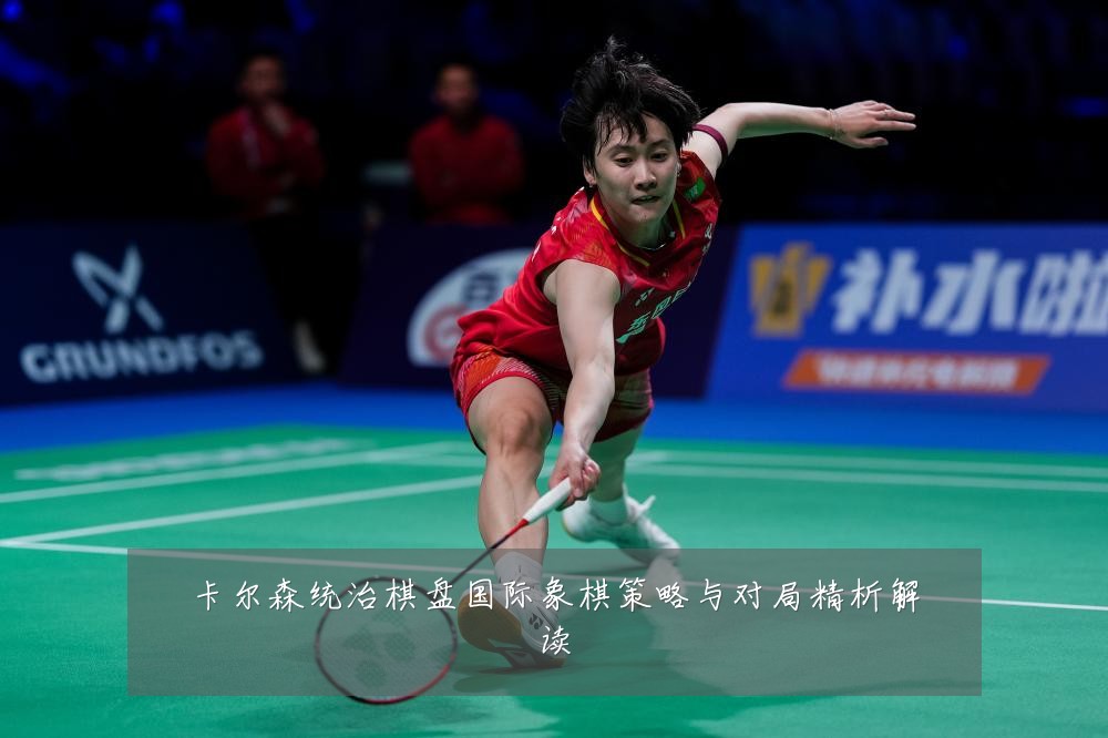 卡尔森统治棋盘国际象棋策略与对局精析解读