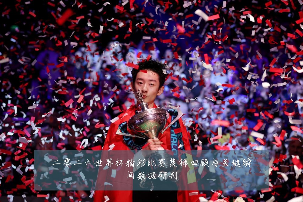 二零二六世界杯精彩比赛集锦回顾与关键瞬间数据研判
