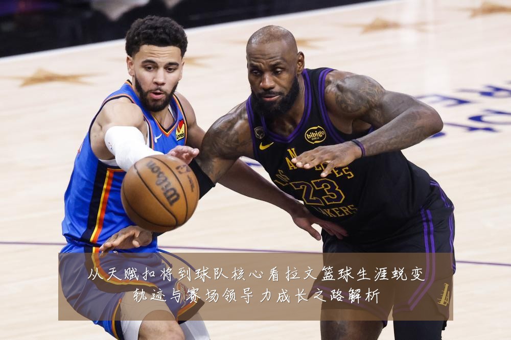 从天赋扣将到球队核心看拉文篮球生涯蜕变轨迹与赛场领导力成长之路解析